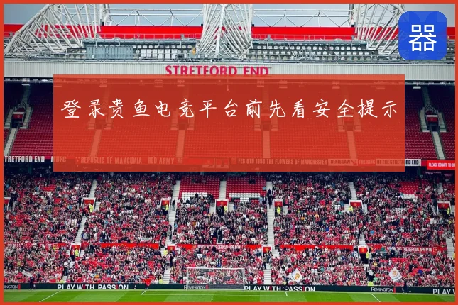 登录贵鱼电竞平台前先看安全提示