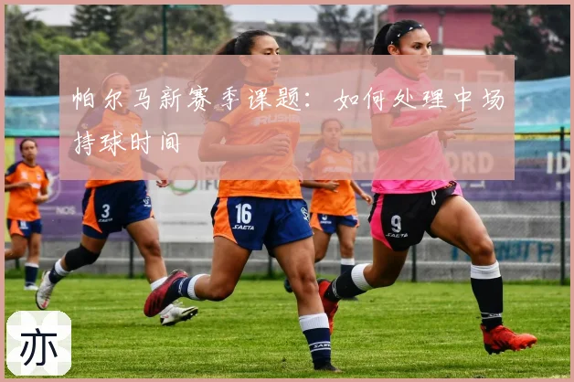 帕尔马新赛季课题：如何处理中场持球时间