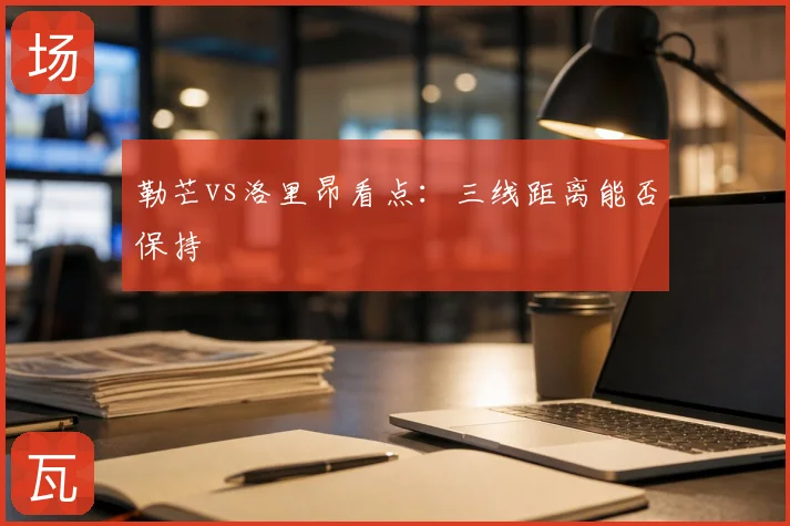 勒芒vs洛里昂看点：三线距离能否保持